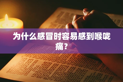 为什么感冒时容易感到喉咙痛？
