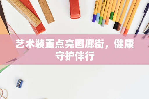 艺术装置点亮画廊街，健康守护伴行