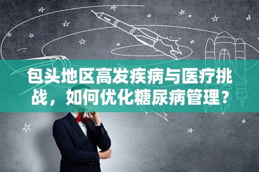 包头地区高发疾病与医疗挑战，如何优化糖尿病管理？