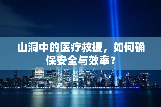 山洞中的医疗救援，如何确保安全与效率？