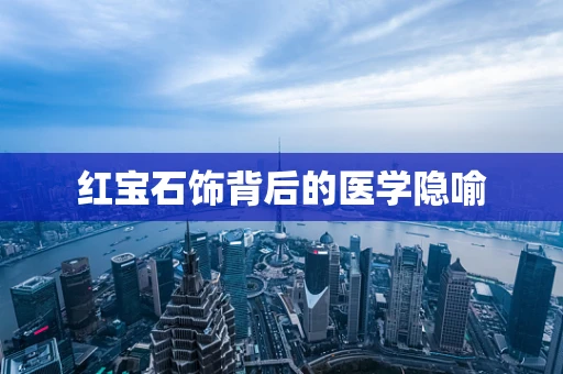 红宝石饰背后的医学隐喻
