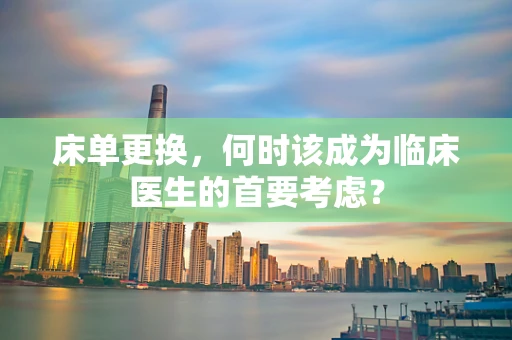床单更换，何时该成为临床医生的首要考虑？