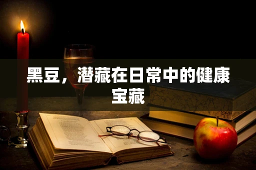 黑豆，潜藏在日常中的健康宝藏