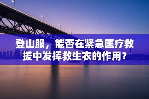 登山服，能否在紧急医疗救援中发挥救生衣的作用？