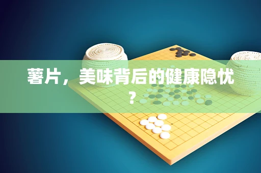 薯片，美味背后的健康隐忧？