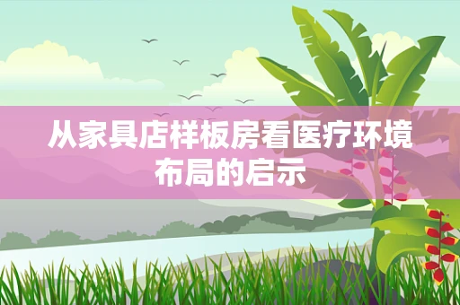 从家具店样板房看医疗环境布局的启示