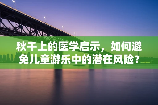 秋千上的医学启示，如何避免儿童游乐中的潜在风险？