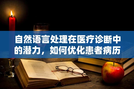 自然语言处理在医疗诊断中的潜力，如何优化患者病历的智能分析？