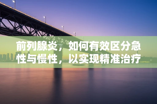 前列腺炎，如何有效区分急性与慢性，以实现精准治疗？