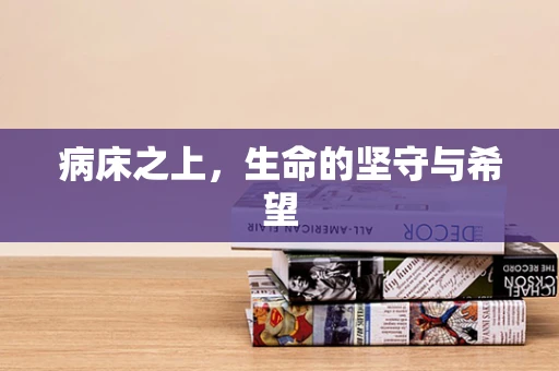 病床之上，生命的坚守与希望