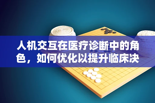 人机交互在医疗诊断中的角色，如何优化以提升临床决策的准确性？