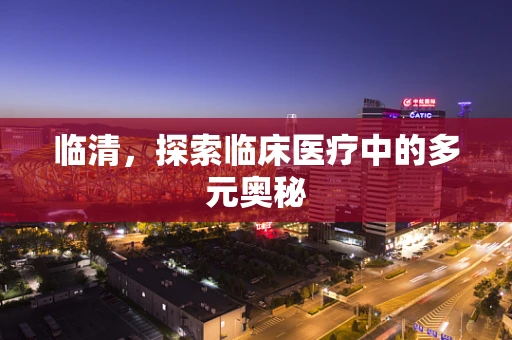 临清，探索临床医疗中的多元奥秘