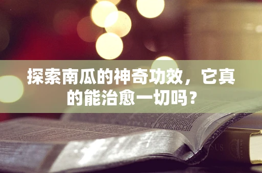 探索南瓜的神奇功效，它真的能治愈一切吗？