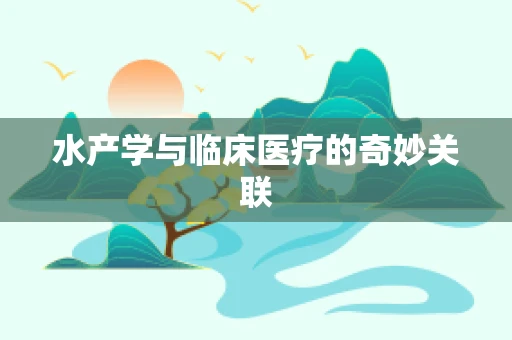 水产学与临床医疗的奇妙关联