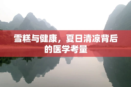 雪糕与健康，夏日清凉背后的医学考量