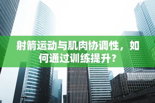 射箭运动与肌肉协调性，如何通过训练提升？