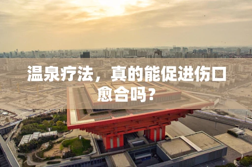 温泉疗法，真的能促进伤口愈合吗？