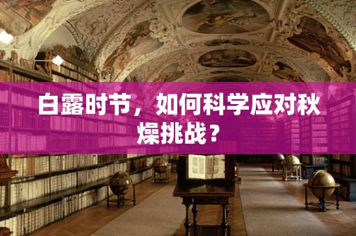 白露时节，如何科学应对秋燥挑战？
