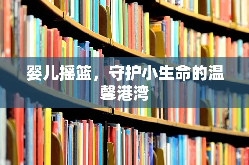 婴儿摇篮，守护小生命的温馨港湾