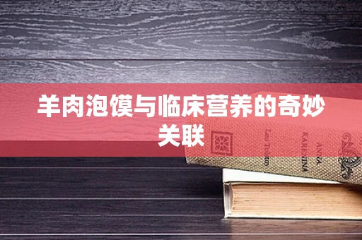 羊肉泡馍与临床营养的奇妙关联