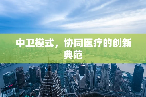 中卫模式，协同医疗的创新典范