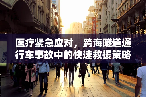 医疗紧急应对，跨海隧道通行车事故中的快速救援策略