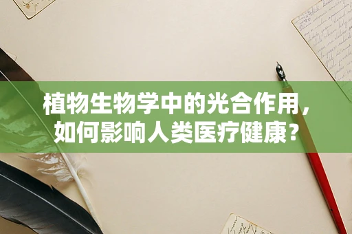 植物生物学中的光合作用，如何影响人类医疗健康？
