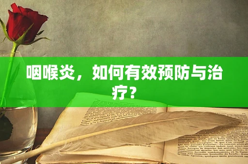 咽喉炎，如何有效预防与治疗？