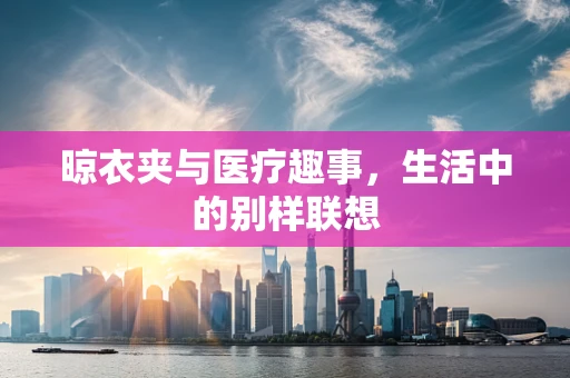 晾衣夹与医疗趣事，生活中的别样联想