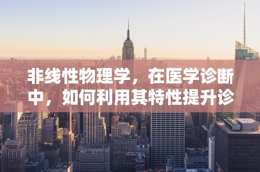 非线性物理学，在医学诊断中，如何利用其特性提升诊断精度？