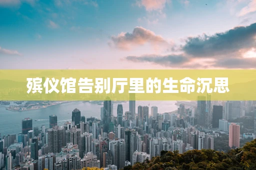 殡仪馆告别厅里的生命沉思