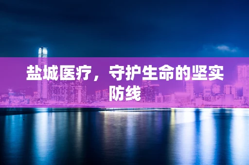 盐城医疗，守护生命的坚实防线