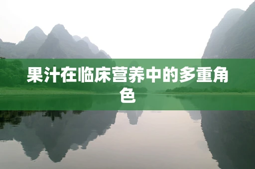 果汁在临床营养中的多重角色