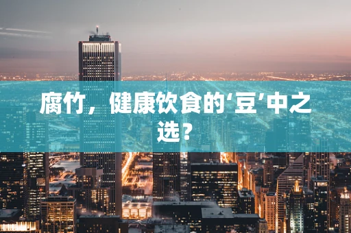 腐竹，健康饮食的‘豆’中之选？