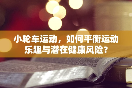 小轮车运动，如何平衡运动乐趣与潜在健康风险？