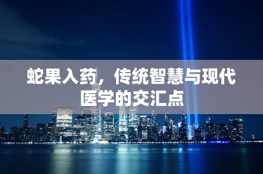 蛇果入药，传统智慧与现代医学的交汇点