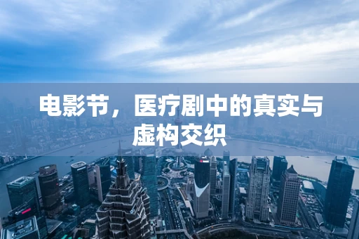 电影节，医疗剧中的真实与虚构交织