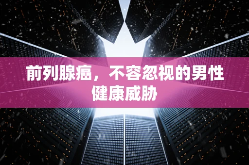 前列腺癌，不容忽视的男性健康威胁