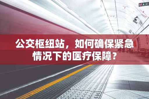 公交枢纽站，如何确保紧急情况下的医疗保障？