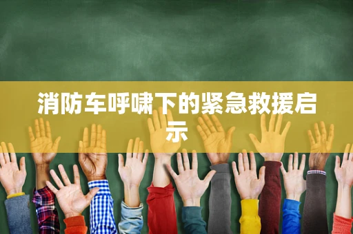 消防车呼啸下的紧急救援启示