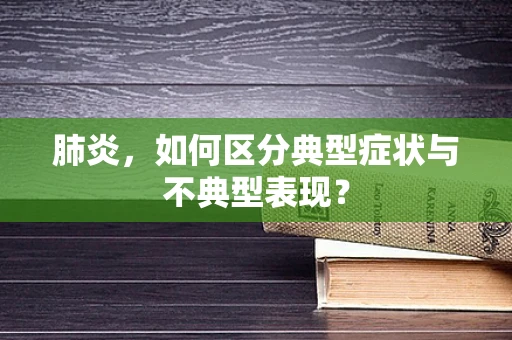 肺炎，如何区分典型症状与不典型表现？