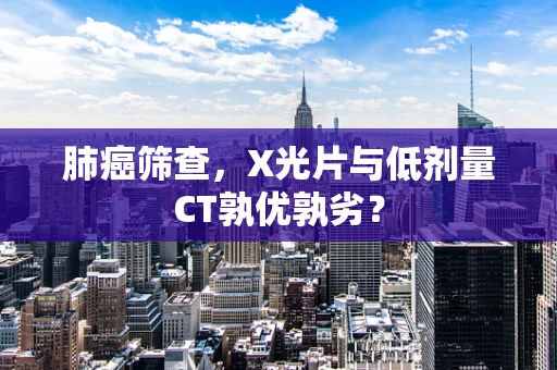 肺癌筛查，X光片与低剂量CT孰优孰劣？