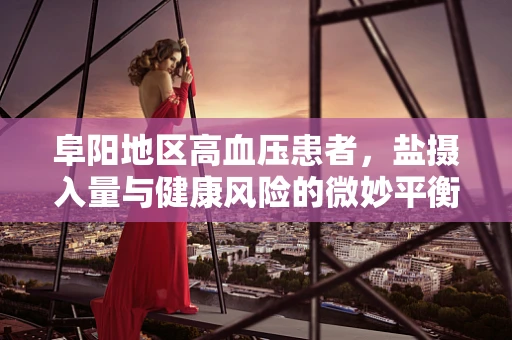 阜阳地区高血压患者，盐摄入量与健康风险的微妙平衡