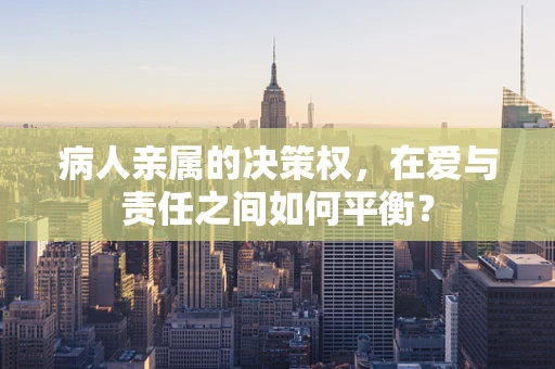 病人亲属的决策权，在爱与责任之间如何平衡？