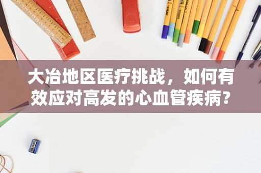 大冶地区医疗挑战，如何有效应对高发的心血管疾病？