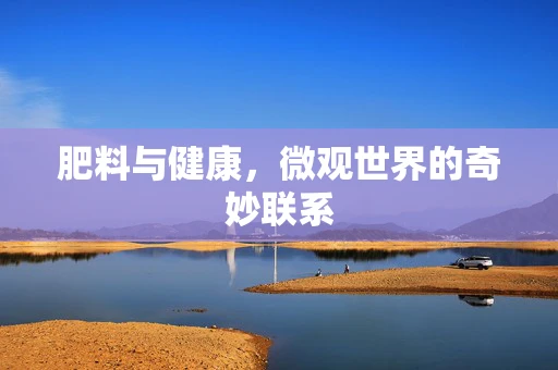 肥料与健康，微观世界的奇妙联系