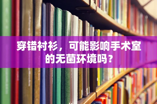 穿错衬衫，可能影响手术室的无菌环境吗？