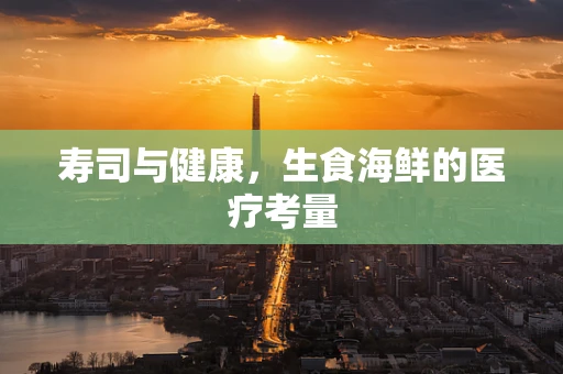 寿司与健康，生食海鲜的医疗考量