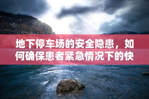 地下停车场的安全隐患，如何确保患者紧急情况下的快速撤离？