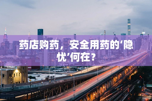 药店购药，安全用药的‘隐忧’何在？